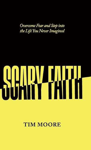 Scary Faith: Overcome Fear and Step into the Life You Never Imagined