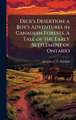 Cover image for Dick's Desertion; a Boy's Adventures in Canadian Forests. A Tale of the Early Settlement of Ontario