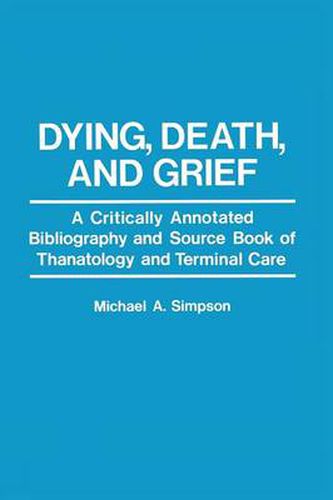 Cover image for Dying, Death, and Grief: A Critically Annotated Bibliography and Source Book of Thanatology and Terminal Care