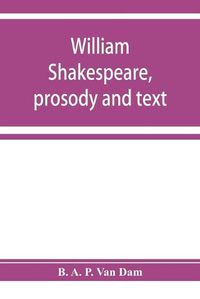 Cover image for William Shakespeare, prosody and text; an essay in criticism, being an introduction to a better editing and a more adequate appreciation of the works of the Elizabethan poets