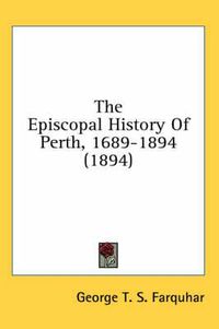 Cover image for The Episcopal History of Perth, 1689-1894 (1894)