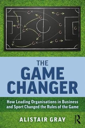 Cover image for The Game Changer: How Leading Organisations in Business and Sport Changed the Rules of the Game