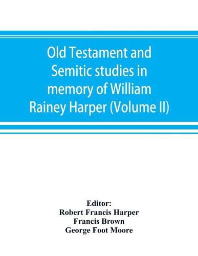 Old Testament and Semitic studies in memory of William Rainey Harper (Volume II)