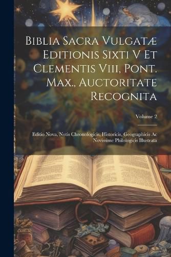 Biblia Sacra Vulgatae Editionis Sixti V Et Clementis Viii, Pont. Max., Auctoritate Recognita