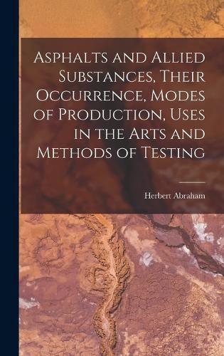 Cover image for Asphalts and Allied Substances, Their Occurrence, Modes of Production, Uses in the Arts and Methods of Testing