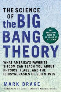 Cover image for The Science of The Big Bang Theory: What America's Favorite Sitcom Can Teach You about Physics, Flags, and the Idiosyncrasies of Scientists