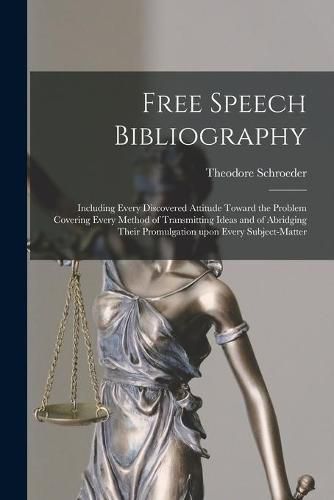 Cover image for Free Speech Bibliography: Including Every Discovered Attitude Toward the Problem Covering Every Method of Transmitting Ideas and of Abridging Their Promulgation Upon Every Subject-matter