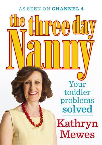 The Three Day Nanny: Your Toddler Problems Solved: Practical advice to help you parent with ease and raise a calm and confident child