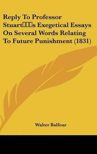 Cover image for Reply To Professor Stuart's Exegetical Essays On Several Words Relating To Future Punishment (1831)