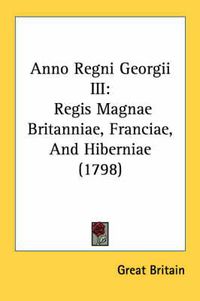 Cover image for Anno Regni Georgii III: Regis Magnae Britanniae, Franciae, and Hiberniae (1798)