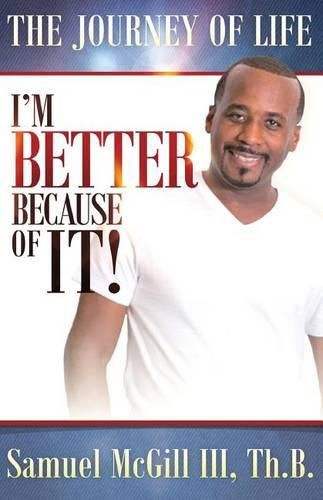 Cover image for The Journey Of Life: I'm Better Because Of It