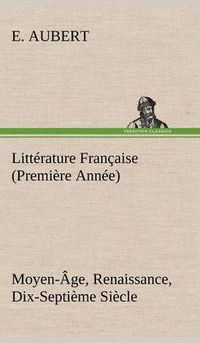 Cover image for Litterature Francaise (Premiere Annee) Moyen-Age, Renaissance, Dix-Septieme Siecle