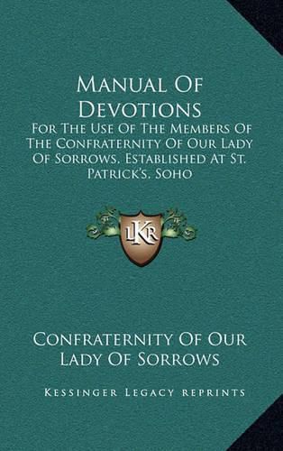 Cover image for Manual of Devotions: For the Use of the Members of the Confraternity of Our Lady of Sorrows, Established at St. Patrick's, Soho