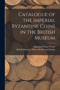 Cover image for Catalogue of the Imperial Byzantine Coins in the British Museum