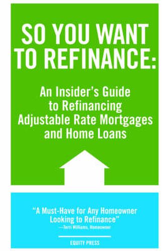 Cover image for So You Want to Refinance: An Insiders Guide to Refinancing Adjustable Rate Mortgages and Home Loans