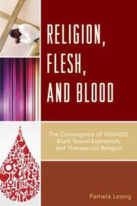 Cover image for Religion, Flesh, and Blood: The Convergence of HIV/AIDS, Black Sexual Expression, and Therapeutic Religion