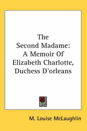 Cover image for The Second Madame: A Memoir Of Elizabeth Charlotte, Duchess D'orleans