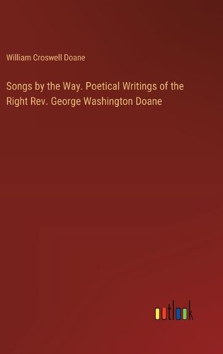 Songs by the Way. Poetical Writings of the Right Rev. George Washington Doane