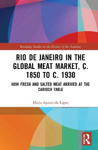 Cover image for Rio de Janeiro in the Global Meat Market, c. 1850 to c. 1930: How Fresh and Salted Meat Arrived at the Carioca Table