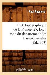Cover image for Dict. Topographique de la France. 25, Dict. Topo Du Departement Des Basses-Pyrenees (Ed.1863)