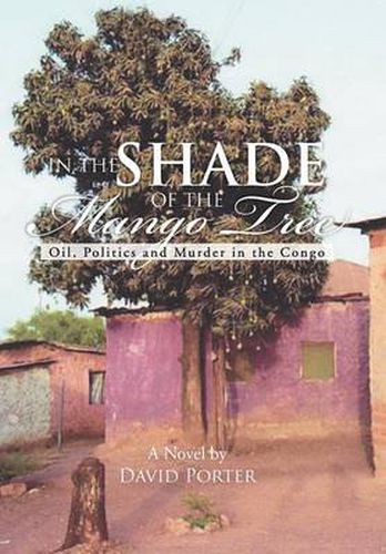 Cover image for In the Shade of the Mango Tree: Oil, Politics and Murder in the Congo