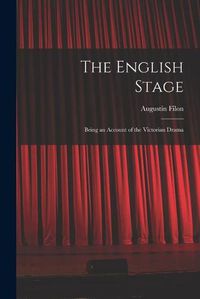 Cover image for The English Stage: Being an Account of the Victorian Drama