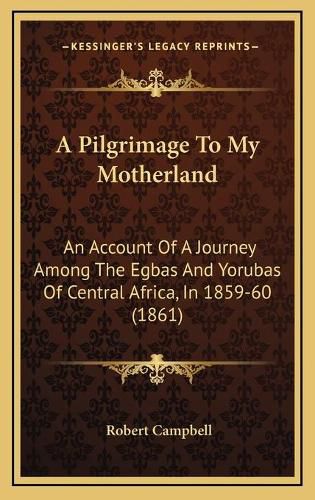 A Pilgrimage to My Motherland: An Account of a Journey Among the Egbas and Yorubas of Central Africa, in 1859-60 (1861)