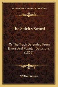 Cover image for The Spirit's Sword: Or the Truth Defended from Errors and Popular Delusions (1853)