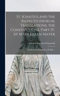 Cover image for St. Ignatius and the Ratio Studiorum. Translations, the Constitutions, Part IV, by Mary Helen Mayer; the Ratio Studiorum, by A.R. Ball. --