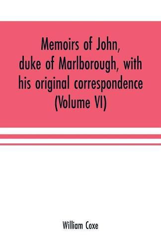 Cover image for Memoirs of John, duke of Marlborough, with his original correspondence: collected from the family records at Blenheim, and other authentic sources; illustrated with portraits, maps and military plans (Volume VI)