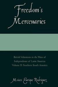 Cover image for Freedom's Mercenaries: British Volunteers in the Wars of Independence of Latin America