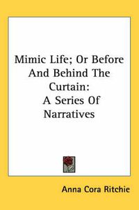 Cover image for Mimic Life; Or Before and Behind the Curtain: A Series of Narratives