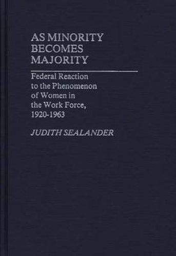 Cover image for As Minority Becomes Majority: Federal Reaction to the Phenomenon of Women in the Work Force, 1920-1963