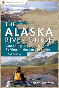 Cover image for Alaska River Guide: Canoeing, Kayaking, and Rafting in the Last Frontier
