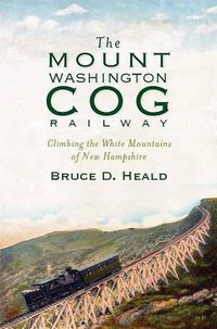 Cover image for The Mount Washington Cog Railway: Climbing the White Mountains of New Hampshire