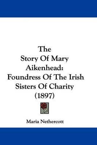Cover image for The Story of Mary Aikenhead: Foundress of the Irish Sisters of Charity (1897)