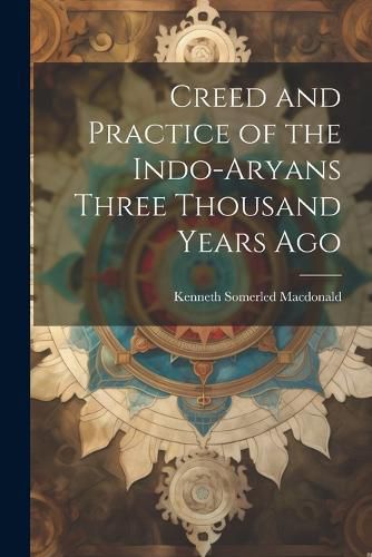Cover image for Creed and Practice of the Indo-Aryans Three Thousand Years Ago