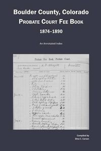 Cover image for Boulder County, Colorado Probate Court Fee Book, 1874-1890: An Annotated Index