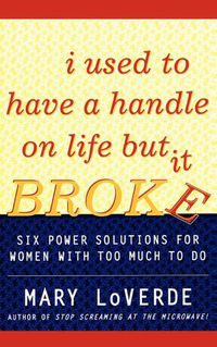 Cover image for I Used to Have a Handle on Life But It Broke: Six Power Solutions for Women With Too Much To Do