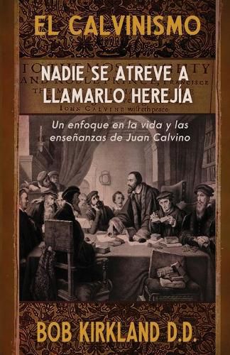 Cover image for El calvinismo: Nadie se atreve a llamarlo herejia: Un enfoque en la vida y las ensenanzas de Juan Calvino