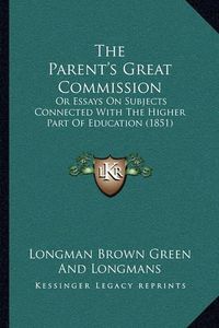 Cover image for The Parent's Great Commission: Or Essays on Subjects Connected with the Higher Part of Education (1851)