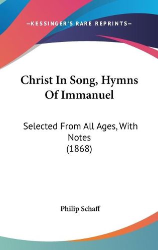 Christ in Song, Hymns of Immanuel: Selected from All Ages, with Notes (1868)