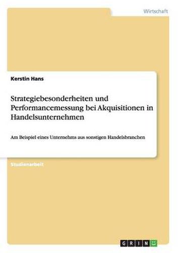 Cover image for Strategiebesonderheiten und Performancemessung bei Akquisitionen in Handelsunternehmen: Am Beispiel eines Unternehms aus sonstigen Handelsbranchen