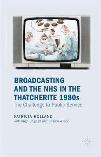 Cover image for Broadcasting and the NHS in the Thatcherite 1980s: The Challenge to Public Service