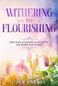 Cover image for Withering to Flourishing: Nine Ways To Bloom Again After the Storm Has Passed