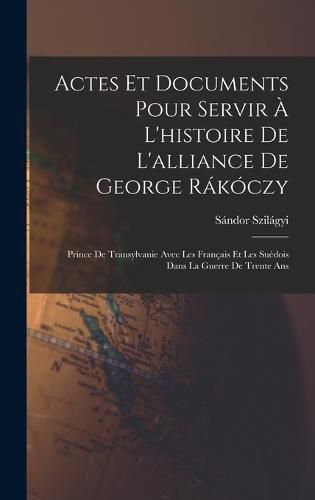 Cover image for Actes Et Documents Pour Servir A L'histoire De L'alliance De George Rakoczy