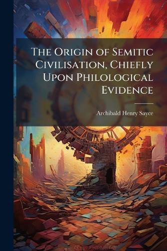 Cover image for The Origin of Semitic Civilisation, Chiefly Upon Philological Evidence