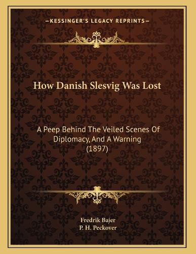 Cover image for How Danish Slesvig Was Lost: A Peep Behind the Veiled Scenes of Diplomacy, and a Warning (1897)