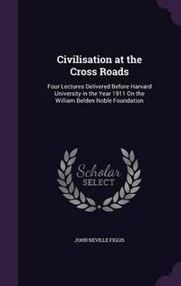 Cover image for Civilisation at the Cross Roads: Four Lectures Delivered Before Harvard University in the Year 1911 on the William Belden Noble Foundation