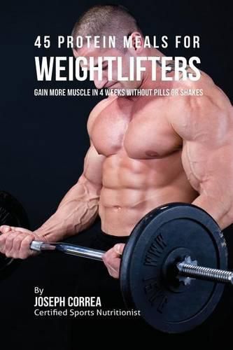 45 Protein Meals for Weightlifters: Gain More Muscle in 4 Weeks without Pills or Shakes